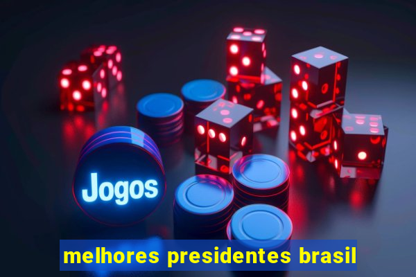 melhores presidentes brasil